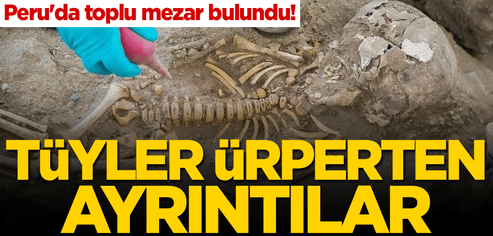 Peru'da toplu mezar bulundu! Tüyler ürperten ayrıntılar