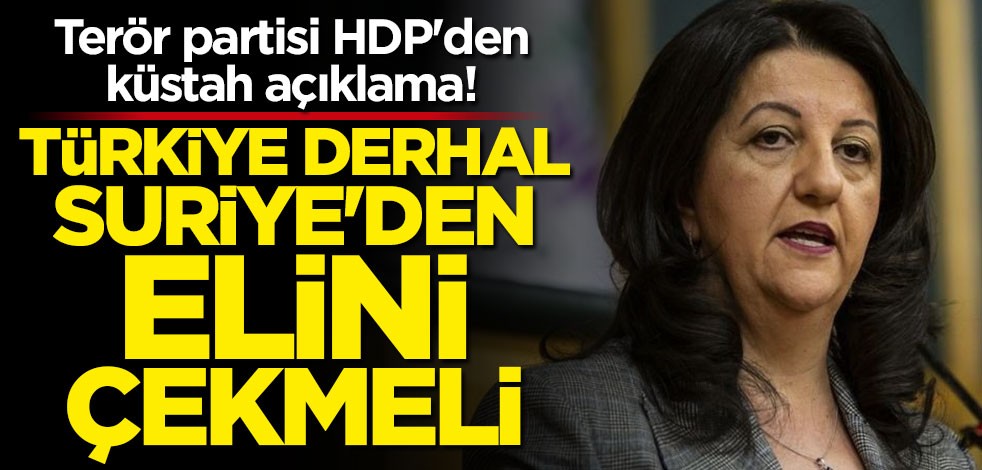 Pervin Buldan'dan küstah açıklama: Türkiye derhal Suriye'den elini çekmeli