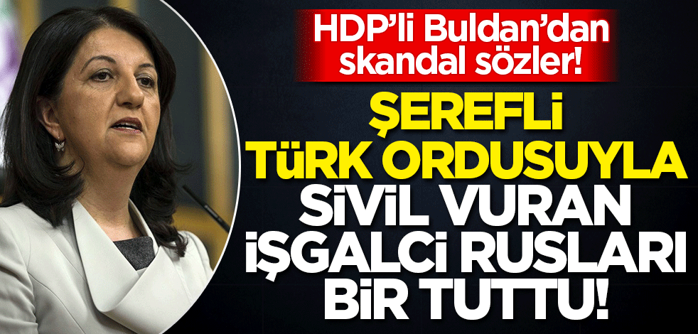 Pervin Buldan'dan "Ukrayna" provokasyonu! Şerefli Türk ordusunu sivil katleden işgalci Ruslarla bir tuttu