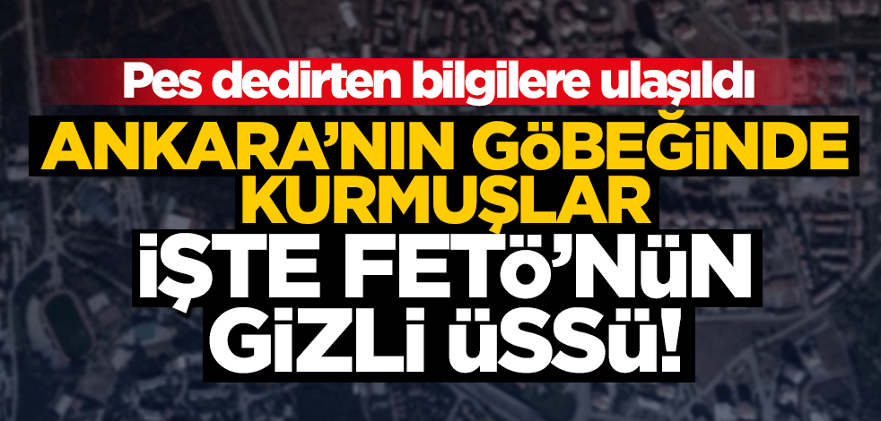 Pes artık! FETÖ Ankara'nın göbeğinde gizli istihbarat üssü kurmuş