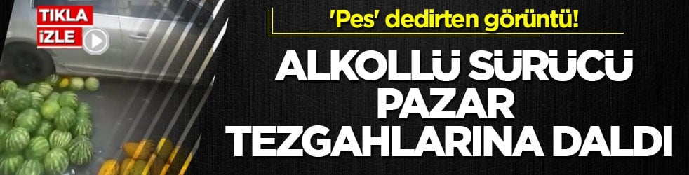 'Pes' dedirten görüntü! Alkollü sürücü pazar tezgahlarına daldı