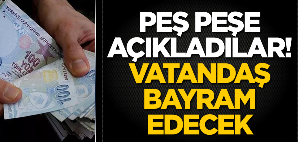 Peş peşe açıkladılar! Vatandaş bayram edecek