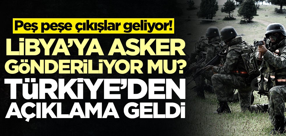 Peş peşe çıkışlar geliyor! Türkiye, Libya'ya asker gönderecek mi? Açıklama geldi