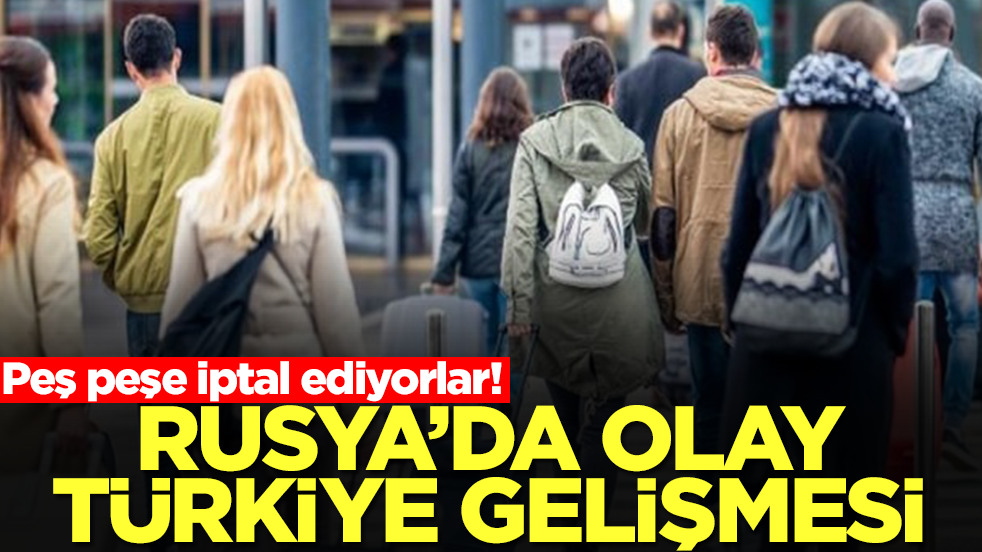 Peş peşe iptal ediyorlar! Rusya'da olay Türkiye gelişmesi