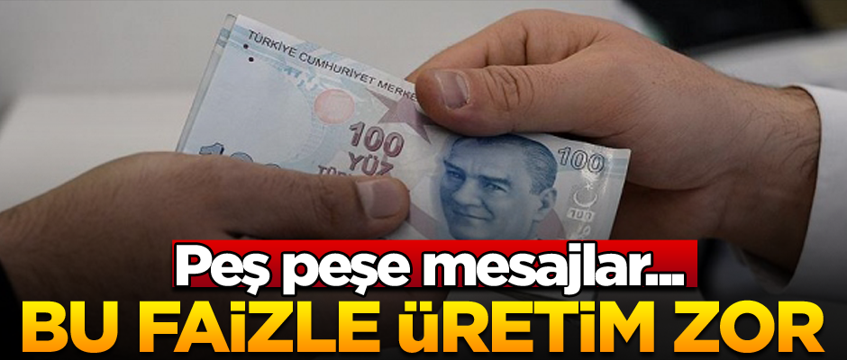 Peş peşe mesajlar... Bu faizle üretim zor