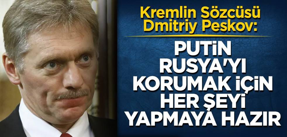 Peskov: Putin Rusya'yı korumak için her şeyi yapmaya hazır