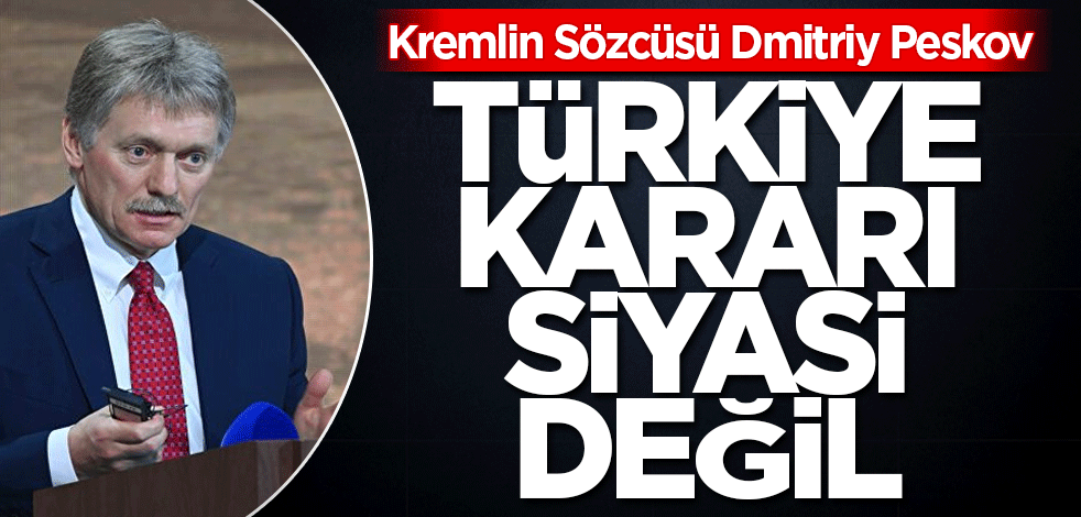 Peskov: Türkiye kararı siyasi değil
