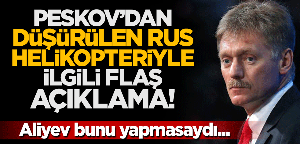 Peskov'dan düşürülen Rus helikopteriyle ilgili flaş açıklama