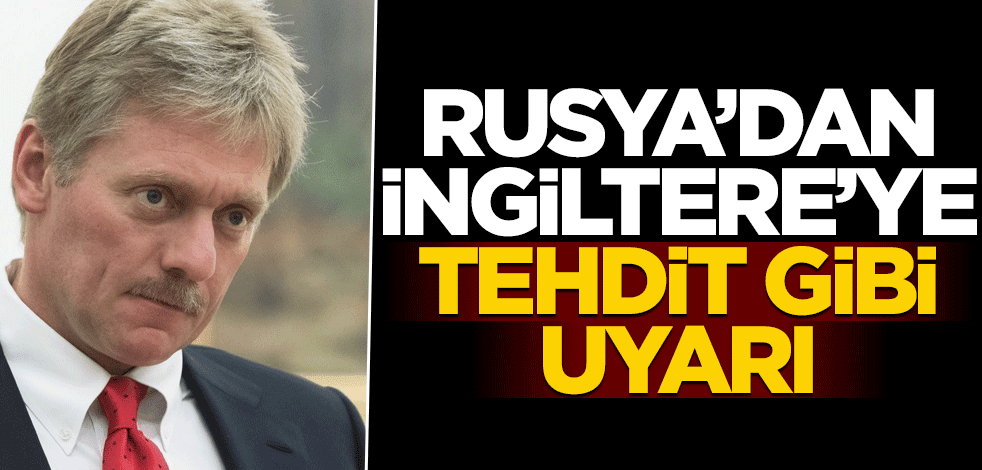 Peskov'dan İngiltere'ye tehdit gibi uyarı!