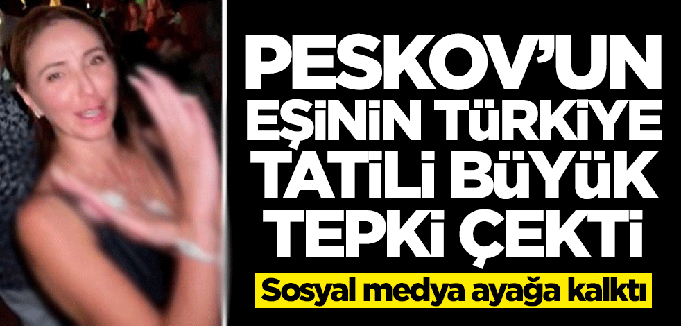 Peskov'un eşinden Türkiye tatilinde skandal! Dünyadan tepkiler yağdı