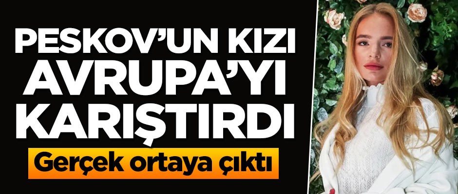 Peskov'un kızı Avrupa'yi karıştırdı! Gerçek ortaya çıktı