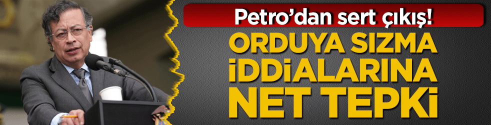 Petro’dan sert çıkış! Orduya sızma iddialarına net tepki
