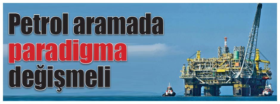 Petrol aramada paradigma değişmeli