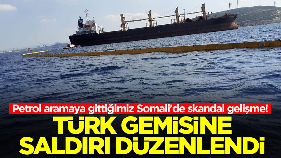 Petrol aramaya gittiğimiz Somali'de skandal gelişme! Türk gemisine saldırı düzenlendi