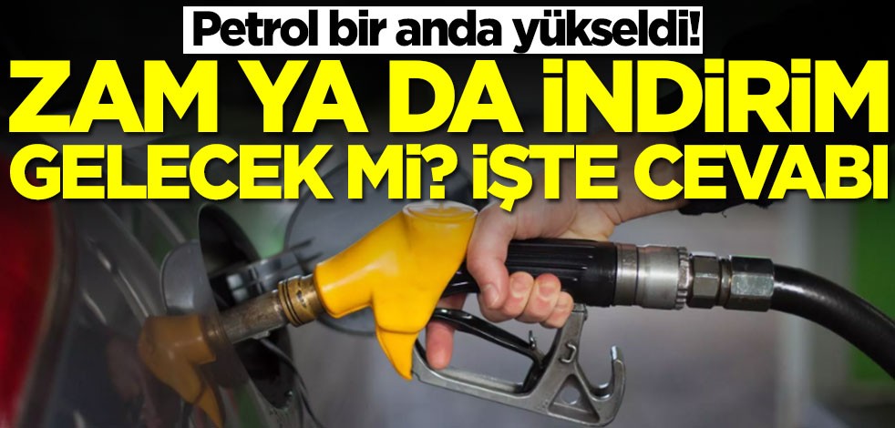 Petrol bir anda yükseldi! Akaryakıta zam ya da indirim gelecek mi? Cevabı belli oldu