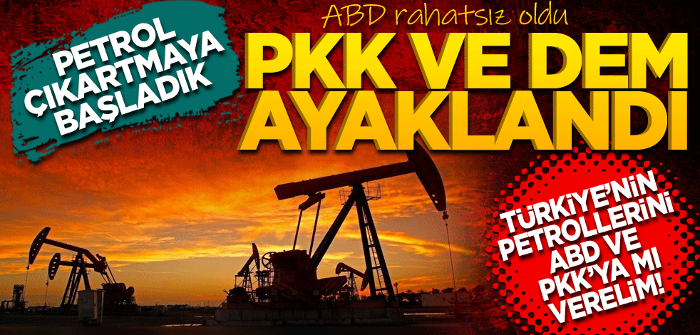 Petrol çıkartmaya başladık, ABD rahatsız oldu… PKK ve DEM ayaklandı! Türkiye'nin petrollerini ABD ve PKK'ya mı verelim!