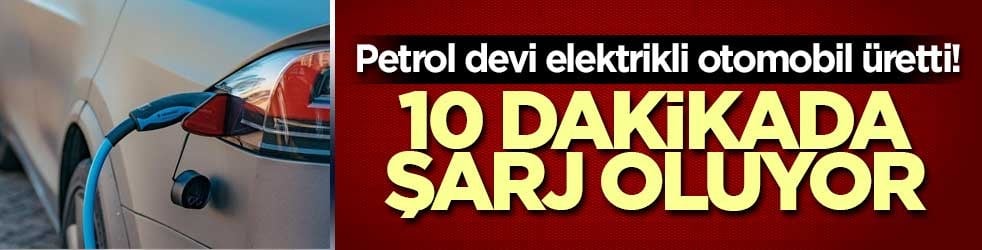 Petrol devi elektrikli otomobil üretti! 10 dakikada şarj oluyor