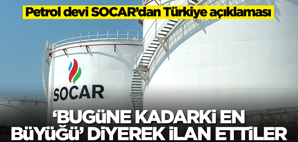 Petrol devi SOCAR’dan Türkiye açıklaması' 'Bugüne kadarki en büyüğü' diyerek ilan ettiler