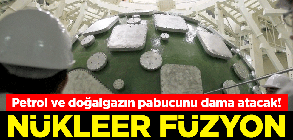 Petrol doğalgazın pabucu dama atacak! İşte merak edilen nükleer füzyon