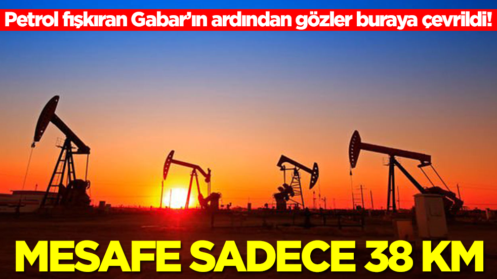 Petrol fışkıran Gabar’ın ardından gözler buraya çevrildi: Mesafe sadece 38 km