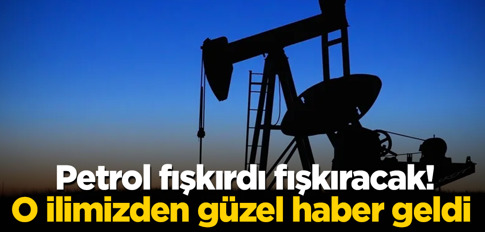 Petrol fışkırdı fışkıracak! O ilimizden güzel haber geldi