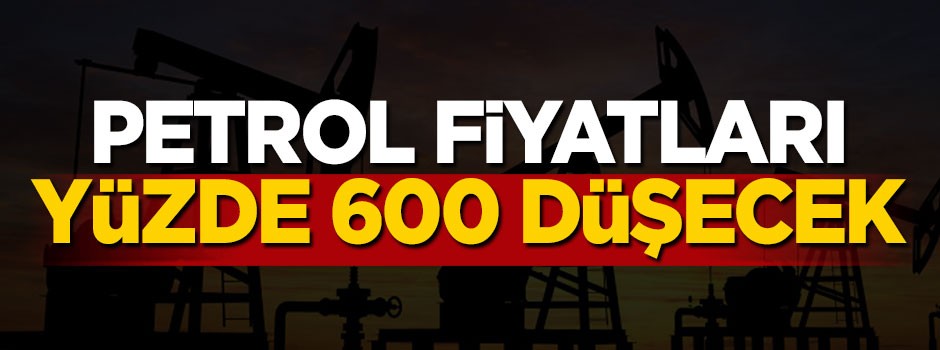 Petrol fiyatları yüzde 600 düşecek