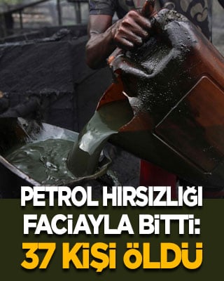Petrol hırsızlığı faciayla bitti! 37 kişi öldü