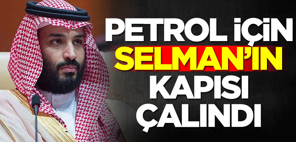 Petrol için Suudi Arabistan Veliaht Prensi Bin Selman'ın kapısı çalındı