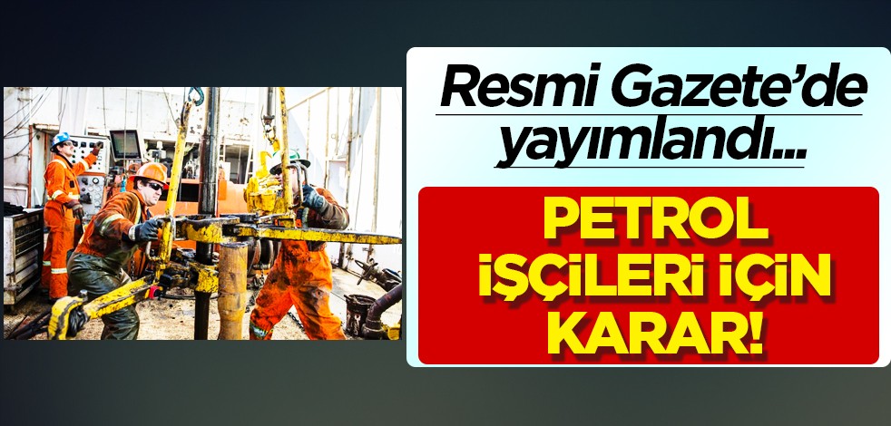 Petrol işçileri için çalışma saati yayımlandı! Petrol araştırma, arama ve sondaj faaliyetleri için çarpıcı karar