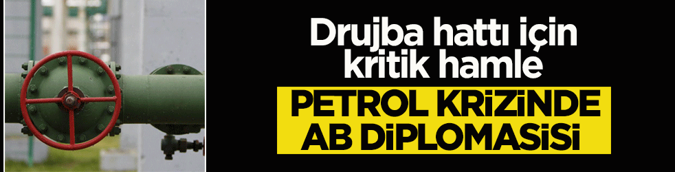 Petrol krizinde AB diplomasisi: Drujba hattı için kritik hamle