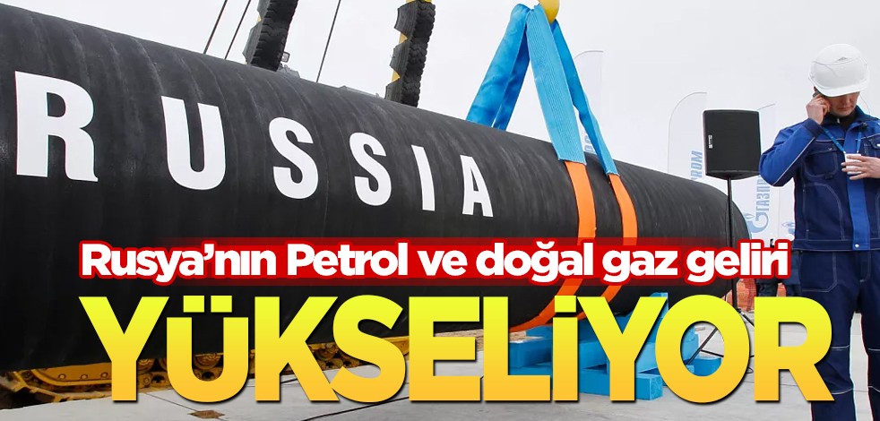 Petrol ve doğal gaz geliri arttı! Yaptırımlar Rusya'nın gelirini düşüremedi