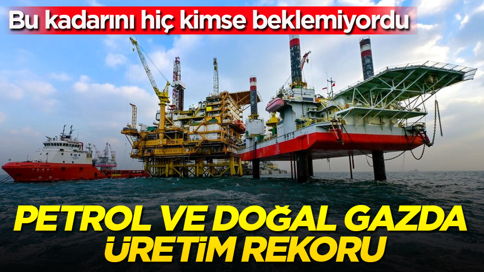 Petrol ve doğal gazda üretim rekoru: Bu kadarını hiç kimse beklemiyordu