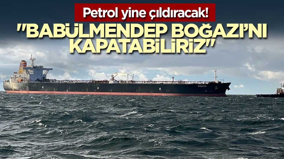 Petrol yine çıldıracak! "Babülmendep Boğazı’nı kapatabiliriz"
