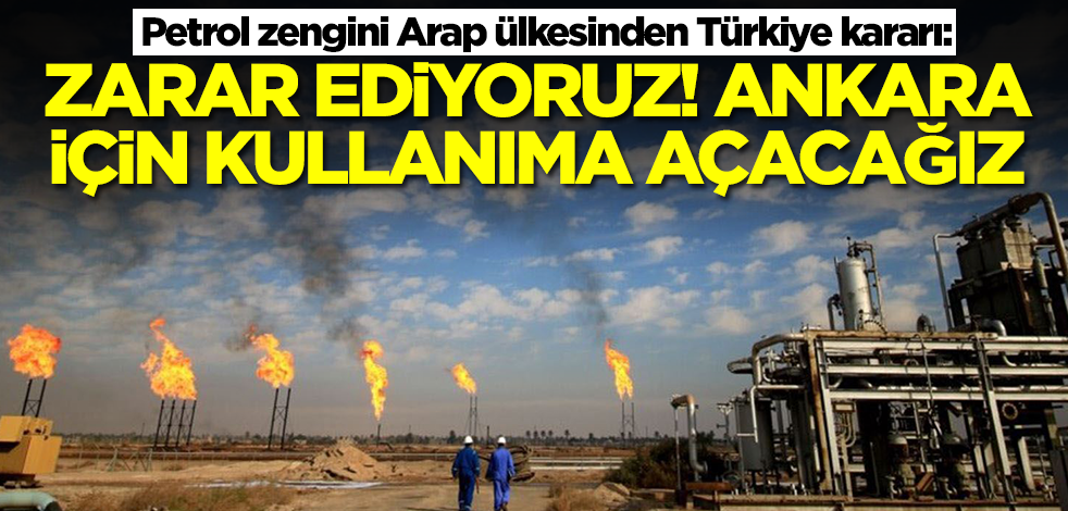 Petrol zengini Arap ülkesinden Türkiye kararı: Zarar ediyoruz! Ankara'nın kullanımına açacağız