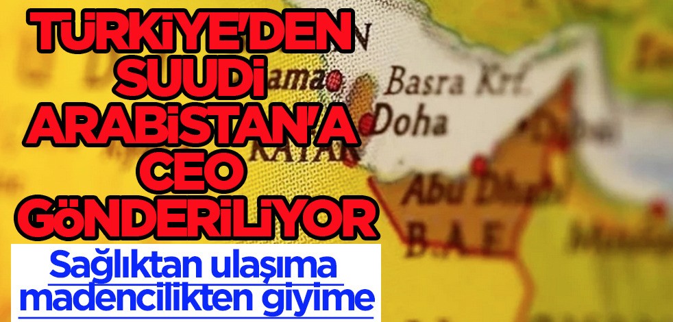 Petrol zengini Suudi Arabistan ülkesine Türkiye'den CEO gönderiliyor: Birçok sektörde Türkiye'de zirvede