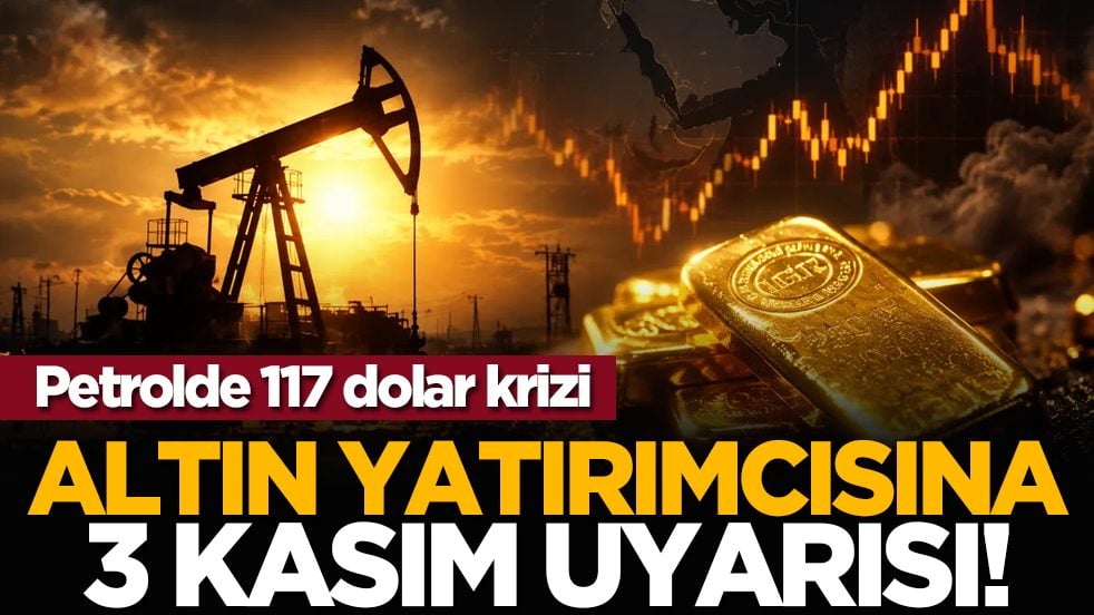 Petrolde 117 dolar krizi: Altın yatırımcısına 3 Kasım uyarısı!