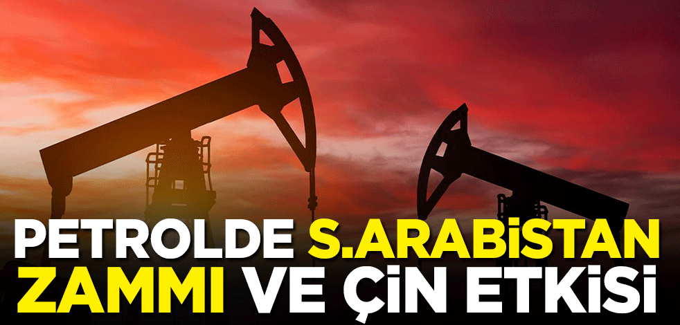 Petrolde Suudi Arabistan zammı ve Çin etkisi