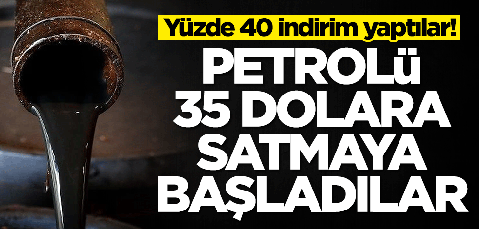 Petrolü 35 dolara satmaya başladılar! Yüzde 40 indirim