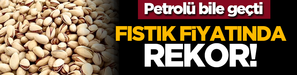 Petrolü bile geçti: Fıstık fiyatında rekor!