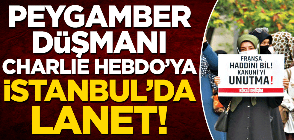 Peygamber düşmanı Charlie Hebdo’ya İstanbul’da lânet!