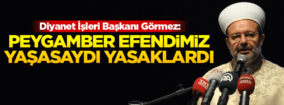 'Peygamber Efendimiz yaşasaydı yasaklardı'