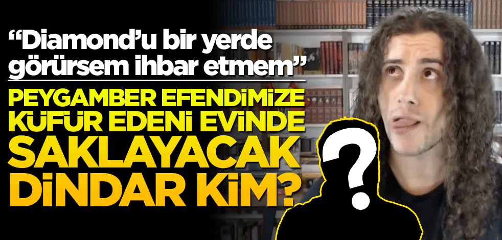 Peygamber efendimize küfür edeni evinde saklayacak dindar kim? "Diamond’ı bir yerde görürsem ihbar etmem"