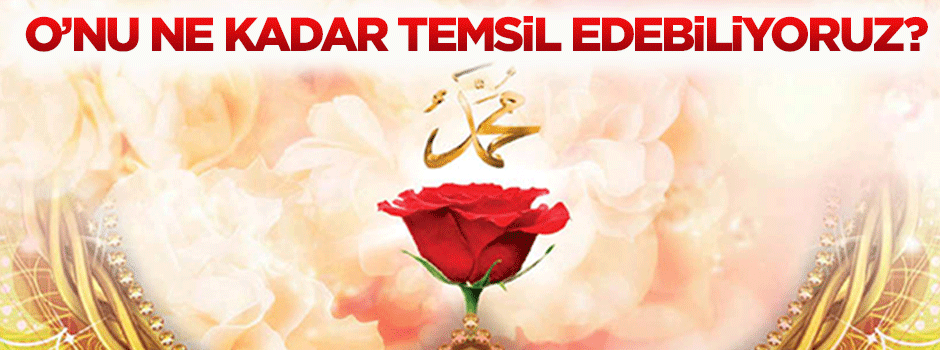 Peygamber Efendimiz'i ne kadar temsîl edebiliyoruz?