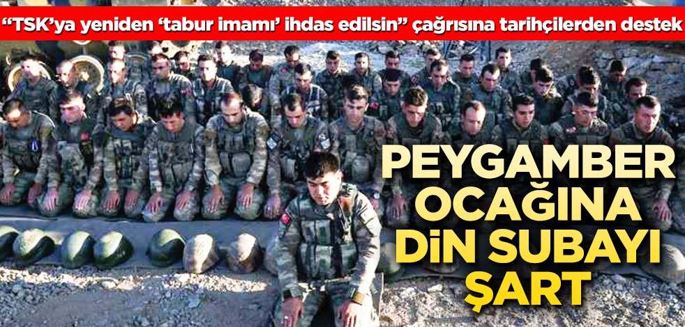 Peygamber Ocağı’na din subayı şart! "TSK’ya yeniden ‘tabur imamı’ ihdas edilsin" çağrısına tarihçilerden destek