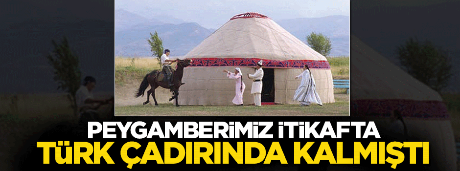 Peygamberimiz (s.a.v) itikâfta Türk çadırında kalmıştı