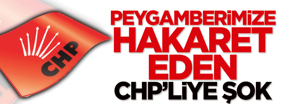 Peygamberimize hakaret eden CHP'liye şok