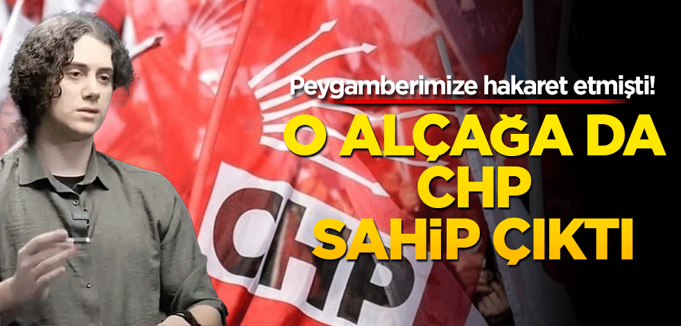 Peygamberimize hakaret etmişti! O alçağa da CHP sahip çıktı