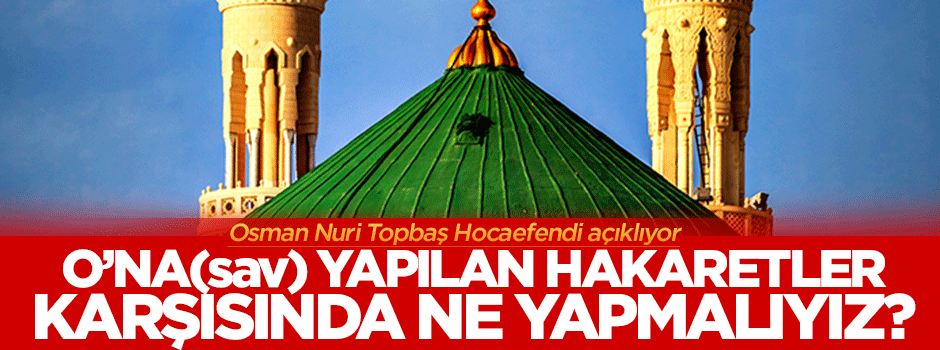 Peygamberimize yapılan hakaretler karşısında ne yapmalıyız?