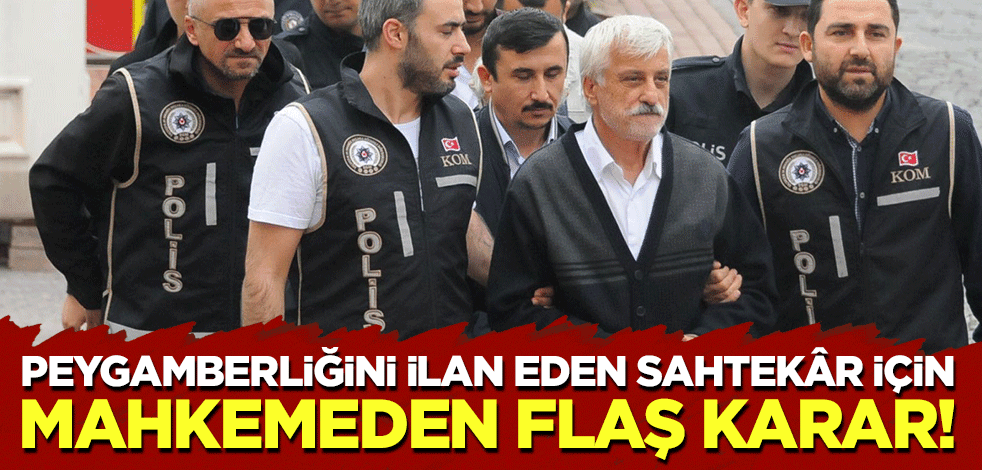 Peygamberliğini ilan eden sahtekâr için mahkemeden flaş karar!