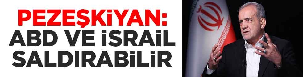 Pezeşkiyan: ABD ve İsrail saldırabilir